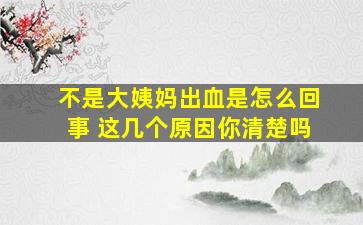 不是大姨妈出血是怎么回事 这几个原因你清楚吗